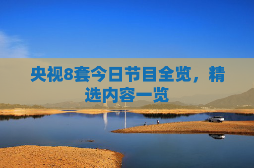 央视8套今日节目全览，精选内容一览