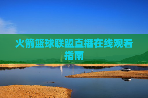 火箭篮球联盟直播在线观看指南