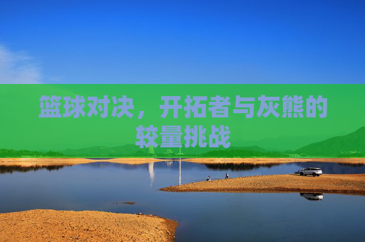 篮球对决，开拓者与灰熊的较量挑战