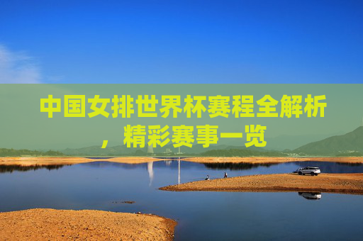 中国女排世界杯赛程全解析，精彩赛事一览