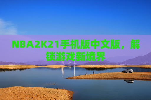 NBA2K21手机版中文版，解锁游戏新境界