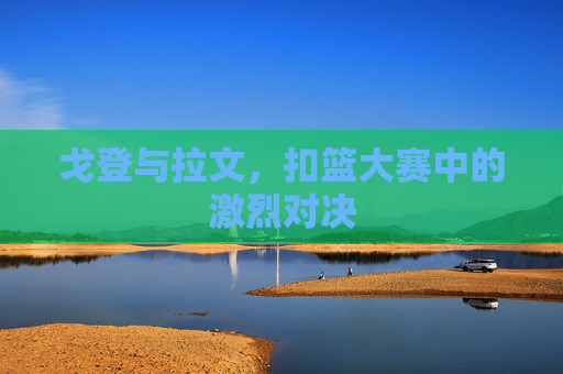 戈登与拉文，扣篮大赛中的激烈对决