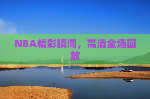 NBA精彩瞬间，高清全场回放