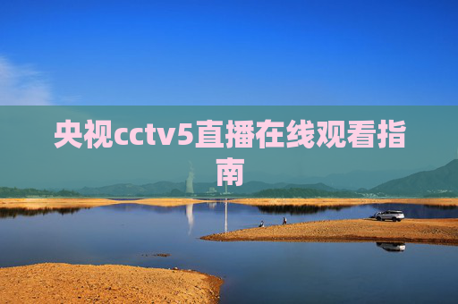 央视cctv5直播在线观看指南