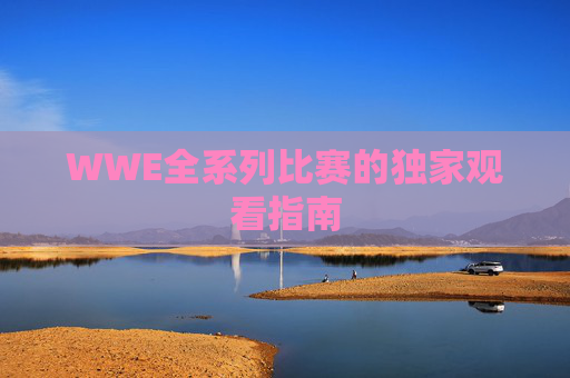 WWE全系列比赛的独家观看指南