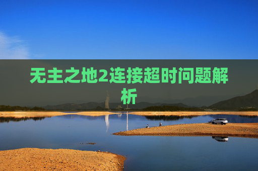 无主之地2连接超时问题解析