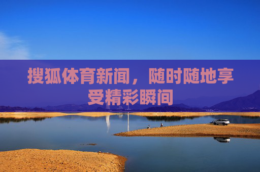 搜狐体育新闻,随时随地享受精彩瞬间 搜狐体育新闻,随时随地享受精彩瞬间