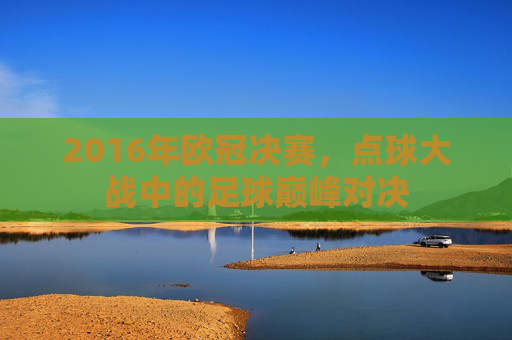 2016年欧冠决赛，点球大战中的足球巅峰对决