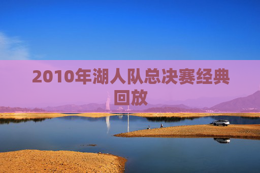 2010年湖人队总决赛经典回放