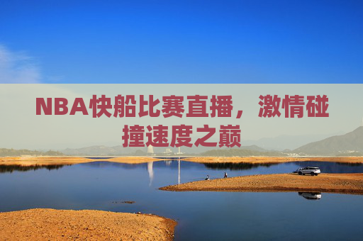 NBA快船比赛直播，激情碰撞速度之巅