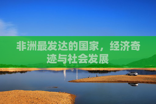 非洲最发达的国家，经济奇迹与社会发展