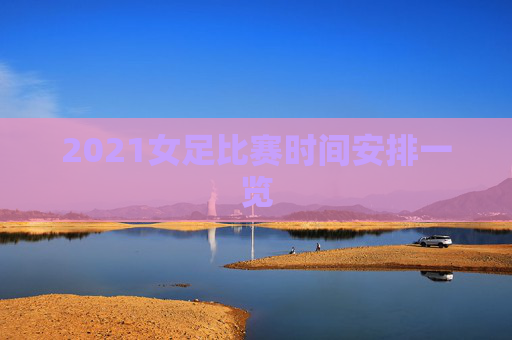 2021女足比赛时间安排一览