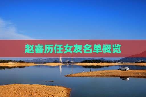 赵睿历任女友名单概览