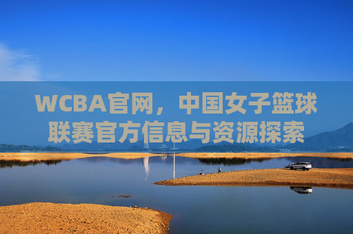 WCBA官网，中国女子篮球联赛官方信息与资源探索