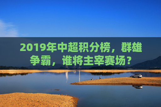 2019年中超积分榜，群雄争霸，谁将主宰赛场？