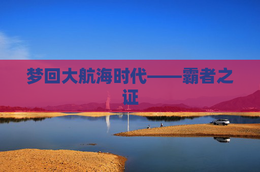 梦回大航海时代——霸者之证
