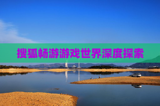 搜狐畅游游戏世界深度探索