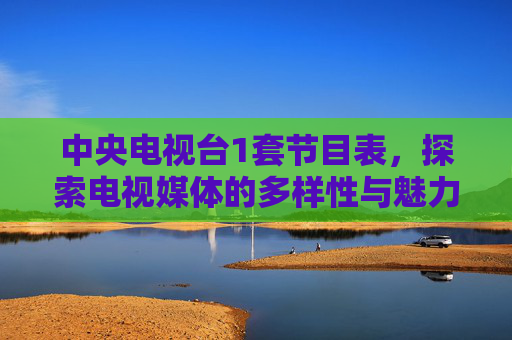 中央电视台1套节目表，探索电视媒体的多样性与魅力