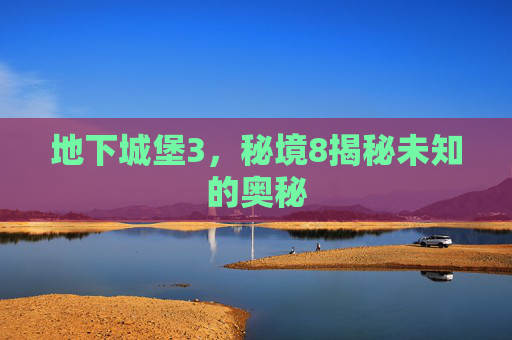 地下城堡3，秘境8揭秘未知的奥秘