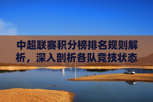 中超联赛积分榜排名规则解析，深入剖析各队竞技状态与积分变动