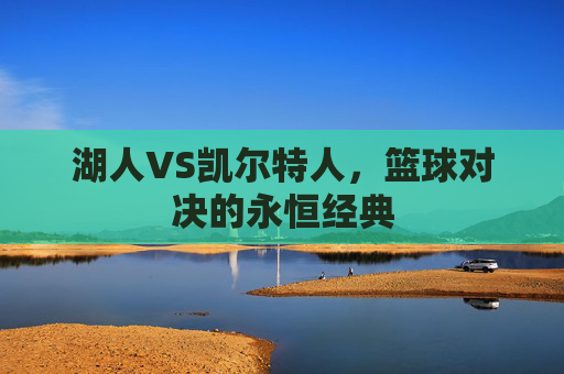 湖人VS凯尔特人，篮球对决的永恒经典