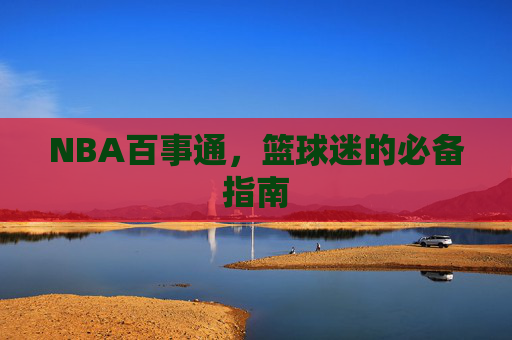 NBA百事通，篮球迷的必备指南