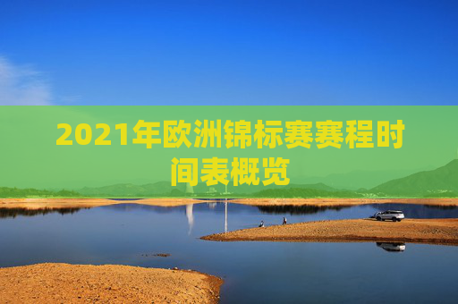 2021年欧洲锦标赛赛程时间表概览