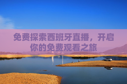 免费探索西班牙直播，开启你的免费观看之旅