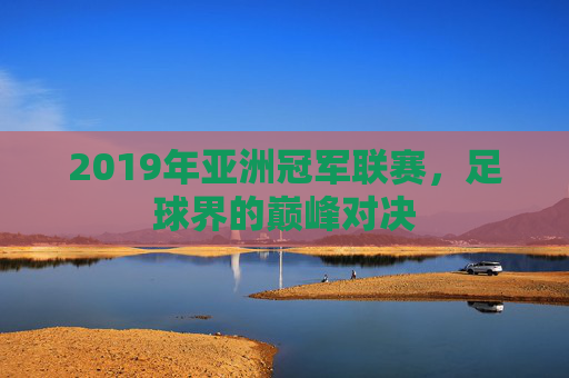 2019年亚洲冠军联赛，足球界的巅峰对决