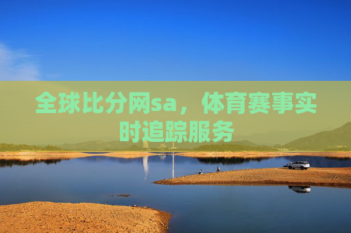 全球比分网sa，体育赛事实时追踪服务