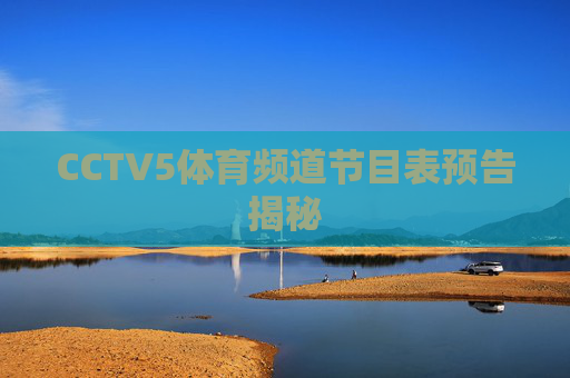 CCTV5体育频道节目表预告揭秘
