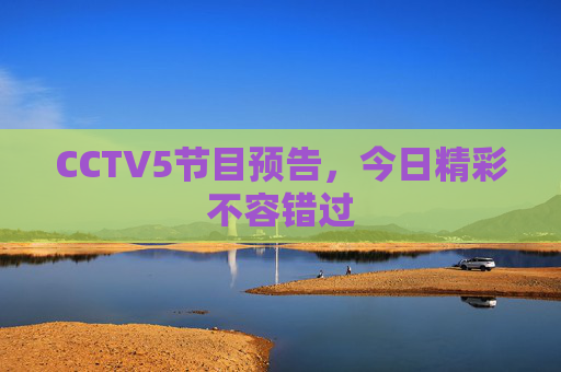 CCTV5节目预告，今日精彩不容错过