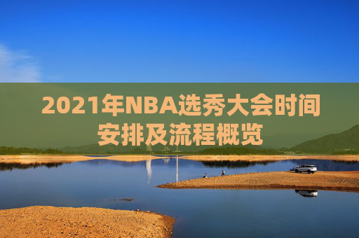 2021年NBA选秀大会时间安排及流程概览