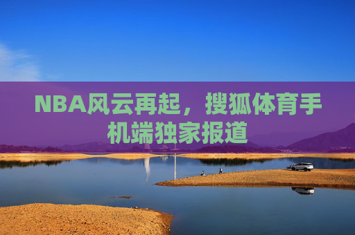NBA风云再起，搜狐体育手机端独家报道