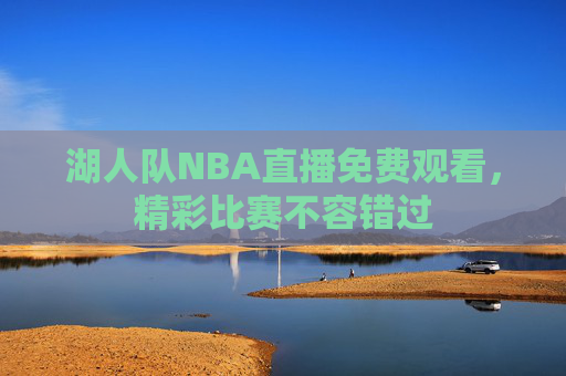 湖人队NBA直播免费观看，精彩比赛不容错过