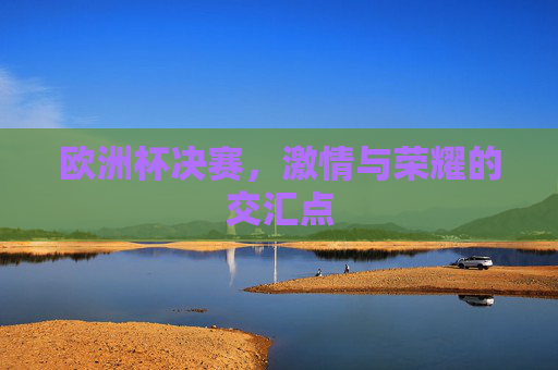 欧洲杯决赛，激情与荣耀的交汇点