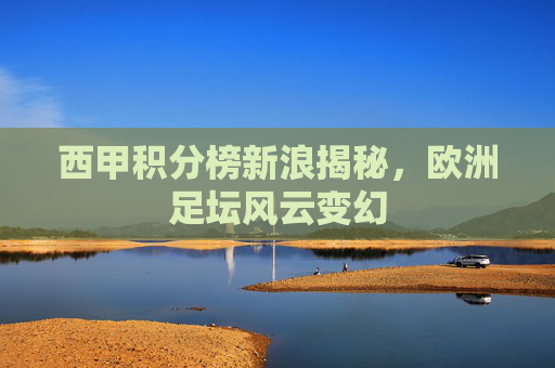 西甲积分榜新浪揭秘，欧洲足坛风云变幻