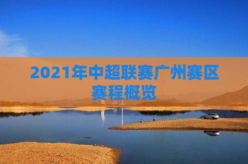2021年中超联赛广州赛区赛程概览