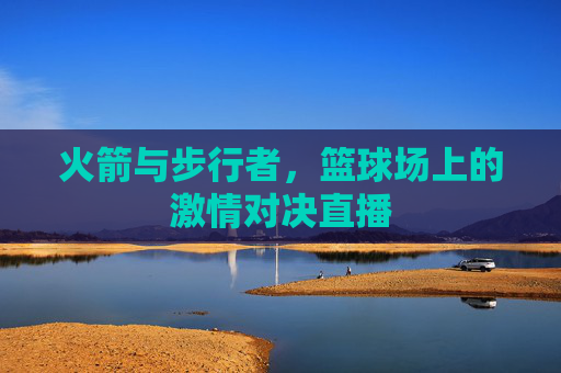 火箭与步行者，篮球场上的激情对决直播