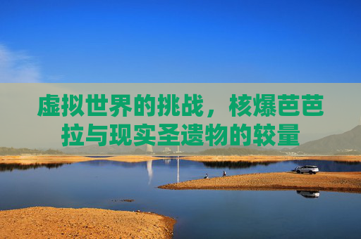 虚拟世界的挑战，核爆芭芭拉与现实圣遗物的较量