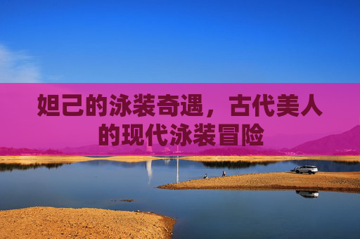 妲己的泳装奇遇，古代美人的现代泳装冒险