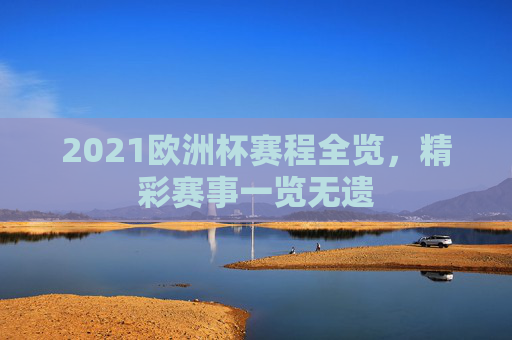 2021欧洲杯赛程全览，精彩赛事一览无遗