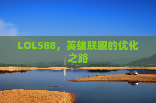 LOL588,英雄联盟的优化之路 LOL588,英雄联盟的优化之路