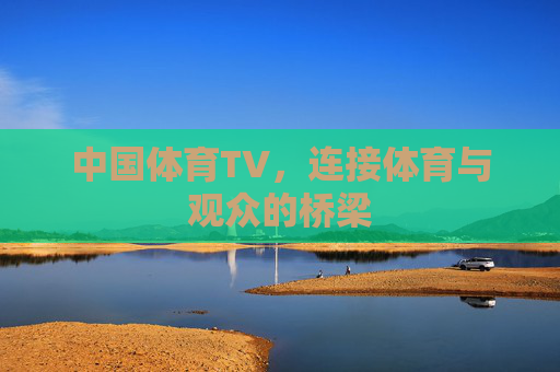 中国体育TV，连接体育与观众的桥梁