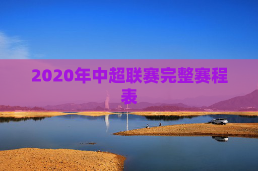 2020年中超联赛完整赛程表