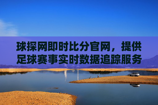 球探网即时比分官网，提供足球赛事实时数据追踪服务
