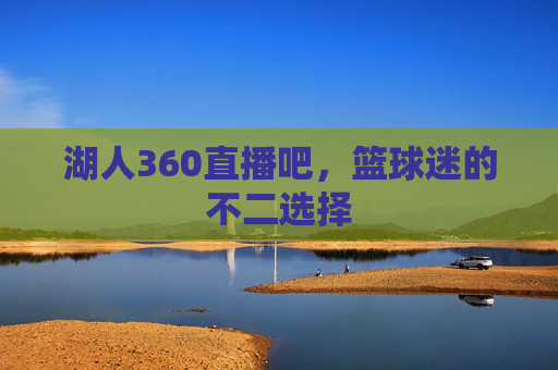 湖人360直播吧，篮球迷的不二选择