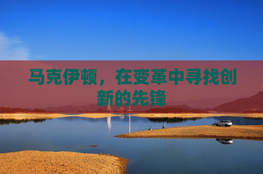 马克伊顿，在变革中寻找创新的先锋