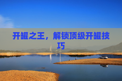 开罐之王，解锁顶级开罐技巧