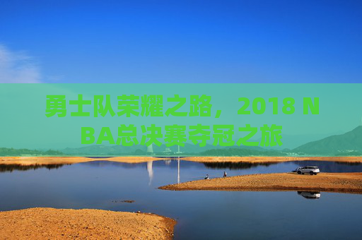 勇士队荣耀之路，2018 NBA总决赛夺冠之旅